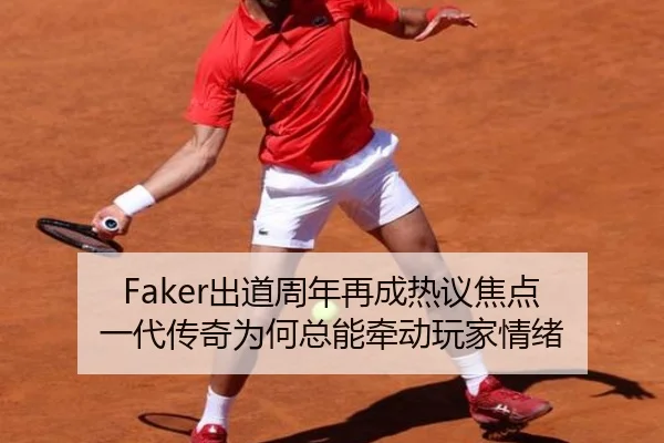 Faker出道周年再成热议焦点 一代传奇为何总能牵动玩家情绪